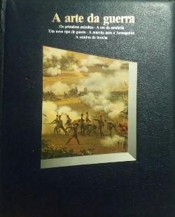 Arte Da Guerra, A - Os Primeiros Exercitos A Era Da Cavalaria Um Novo Tipo De Guerra A Marcha Para O Armagedon A Sombra Da Bomba