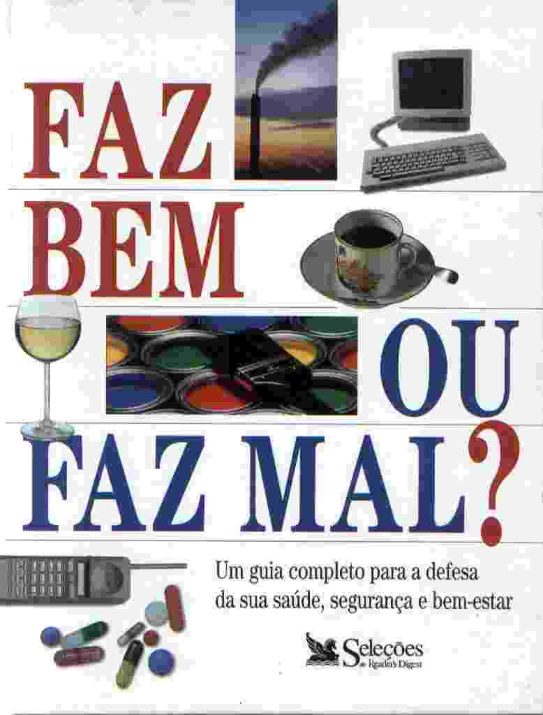 Faz Bem Ou Faz Mal? - Um Guia Completo Para A Defesa Da Sua Saude, Segurança E Bem-estar