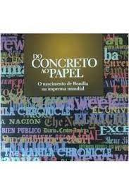 Do Concreto Ao Papel - O Nascimento De Brasilia Na Imprensa Mundial
