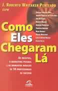 Como Eles Chegaram La - As Receitas, O Marketing Pessoal E Os Momentos Magicos De 10 Profissionais De Sucesso