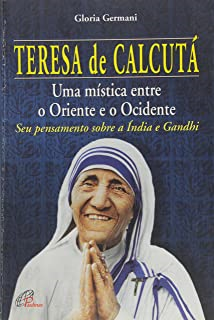 Teresa De Calcuta - Uma Mistica Entre O Oriente E O Ocidente Seu Pensamento Sobre A India E Gandhi
