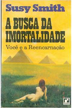 A Busca Da Imortalidade - Voce E A Reencarnacao