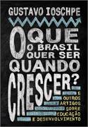 O Que O Brasil Quer Ser Quando Crescer - E Outros Artigos Sobre Educacao E Desenvolvimento