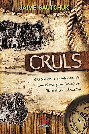 Cruls - Histórias e andanças do cientista que inspirou JK a fazer Brasília