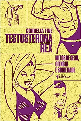 Testosterona Rex - Mitos de sexo, Ciência e sociedade