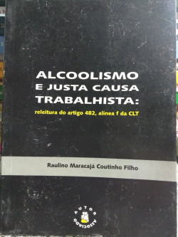 Alcoolismo E Justa Causa Trabalhista - Releitura Do Artigo 482 Alinea F Da Clt