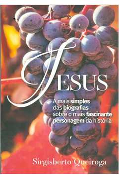 Jesus A Mais Simples Das Biografias Sobre O Mais Fascinante Personagem Da Historia