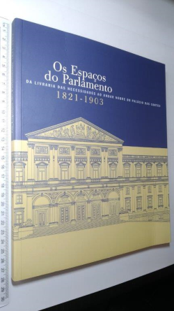 Os Espacos Do Parlamento - Da Livraria Das Necessidades Ao Andar Nobre Do Palacio Das Cortes 1821-1903