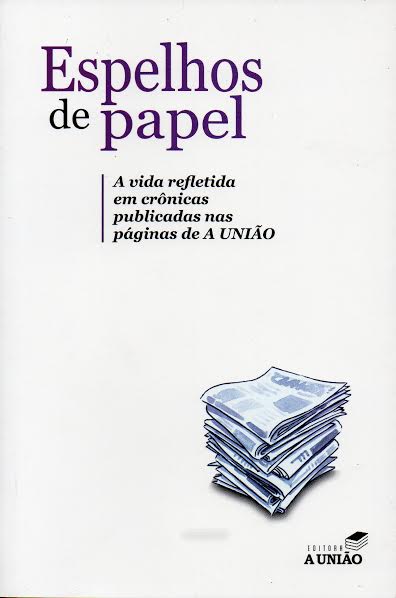 Espelhos De Papel A Vida Refletida Em Cronicas Nas Paginas De A Uniao (f-966 /38)