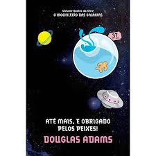 Ate Mais E Obrigado Pelos Peixes - O Mochileiro Das Galaxias V.04