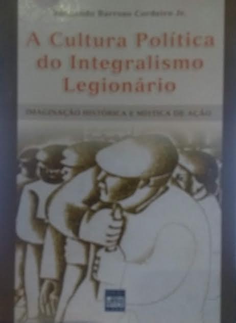 A Cultura Politica Do Integralismo Legionario - Imaginacao Historica E Mistica De Acao