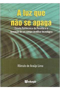 A Luz Que Nao Se Apaga - Escola Politecnica Da Paraiba E A Formacao De Um Campo Cientifico-tecnologico