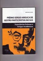 Premio Sergio Arouca De Gestao Participativa No Sus - Experiencias Exitosas E Artigos Academicos