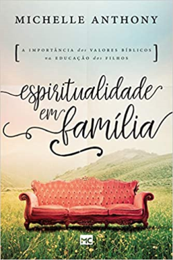 Espiritualidade Em Familia - A Importancia Dos Valores Biblicos Na Educacao Dos Filhos
