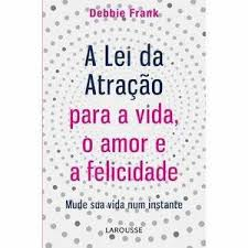 A Lei Da Atracao Para A Vida, O Amor E A Felicidade - Mude Sua Vida Num Instante
