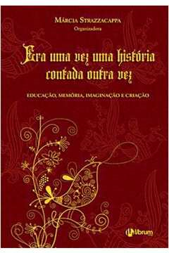 Era Uma Vez Uma Historia Contada Outra Vez - Educacao Memoria Imaginacao E Criacao