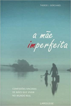 A Mae Imperfeita - Confissoes Sinceras De Maes Que Vivem No Mundo Real