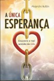 Unica Esperanca, A - Encontre O Real Sentido Da Vida