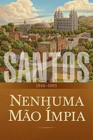Santos - A História da Igreja de Jesus Cristo nos Últimos Dias V. 02 - Nenhuma Mão Ímpia 1846–1893