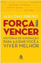 Forca Para Vencer - Historias De Superacao Para Ajudar Voce A Viver Melhor