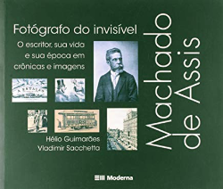 Machado De Assis - Fotografo Do Invisivel - O Escritor Sua Vida E Sua Epoca Em Cronicas E Imagens
