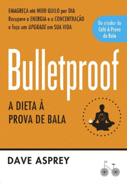 Bulletproof - A dieta à prova de bala - Recupere a energia e a concentração e faça um upgrade em sua vida