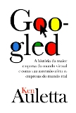 Googled - A Historia Da Maior Empresa Do Mundo Virtual E Como Sua Ascensao Afeta As Empresas Do Mundo Real
