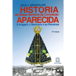 Historia De Nossa Senhora Da Conceicao - Aparecida - A Imagem O Santuario E As Romarias