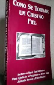Como Se Tornar Um Cristao Fiel - Com O Novo Testamento
