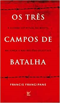 Os Tres Campos De Batalha - A Guerra Espiritual Na Mente Na Igreja E Nas Regioes Celestiais