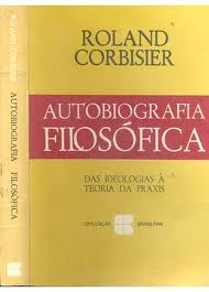 Autobiografia Filosofica - Das Ideologias A Teoria Da Praxis