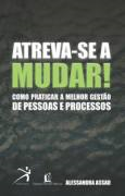 Atreva-se A Mudar - Como Praticar A Melhor Gestao De Pessoas E Processos