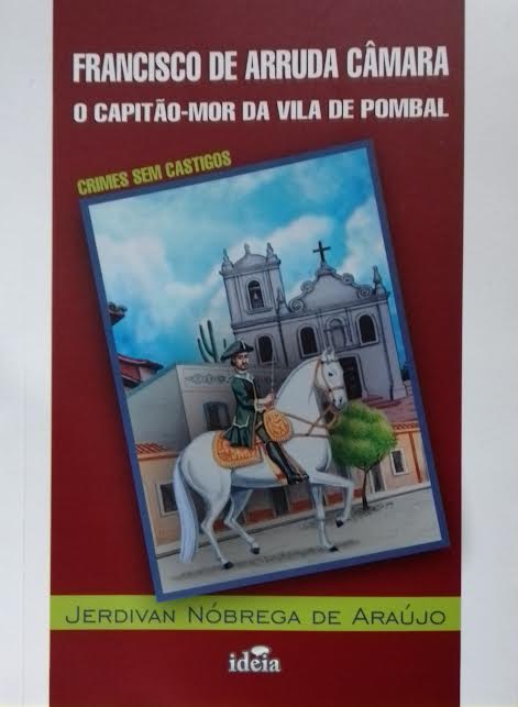 FRANCISCO DE ARRUDA CAMARA O CAPITAO MOR DA VILA DE POMBAL - OS CRIMES SEM CASTIGO (F-763 /5)