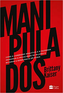 Manipulados - Como A Cambridge Analytica E O Facebook Invadiram A Privacidade De Milhoes E Botaram A Democracia Em Xeque