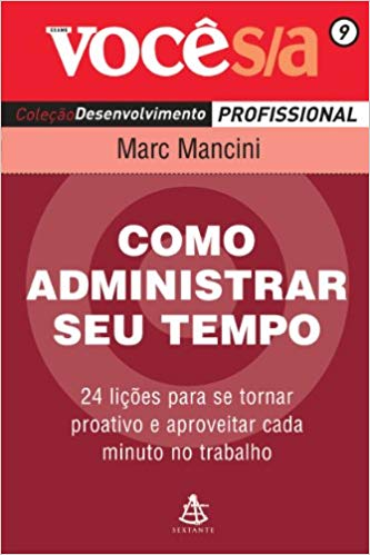 Como Administrar Seu Tempo - 24 Licoes Para Se Tornar Proativo E Aproveitar Cada Minuto No Trabalho V. 9