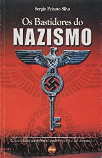 Os Bastidores Do Nazismo - Como Hitler Ascendeu Ao Poder Ate O Inicio Da Segunda Guerra Mundial