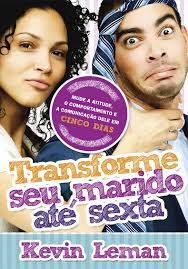 Transforme Seu Marido Ate Sexta - Mude a atitude, o comportamento e a comunicação dele em cinco dias