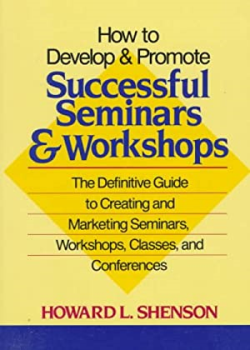 How To Develop & Promote Successful Seminars & Workshops - The Definitive Guide To Creating And Marketing Seminars Workshops Classes And Conferences