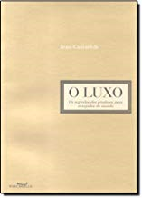 O Luxo. Os Segredos Dos Produtos Mais Desejados Do Mundo