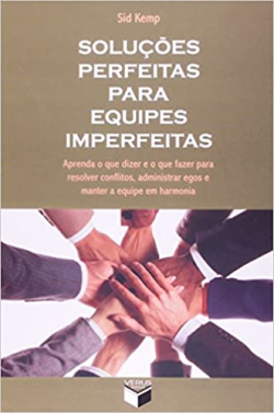 Solucoes Perfeitas Para Equipes Imperfeitas - Aprenda O Que Dizer E O Que Fazer Para Resolver Conflitos Asministrar Egos E Manter A Equipe Em Harmonia