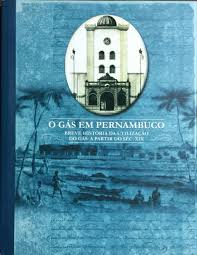 O Gas Em Pernambuco - Breve Historia Da Utilizacao Do Gas A Partir Do Sec. Xix