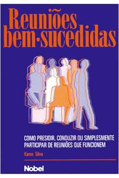Reunioes Bem-sucedidas - Como Presidir Conduzir Ou Simplesmente Participar De Reunioes Que Funcionem