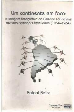 Um Continente em Foco - a Imagem fotográfica da América LAtina nas Revistas Semanais Brasileiras 1954-1964