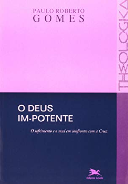 Deus Im-potente - O Sofrimento E O Mal Em Confronto Com A Cruz