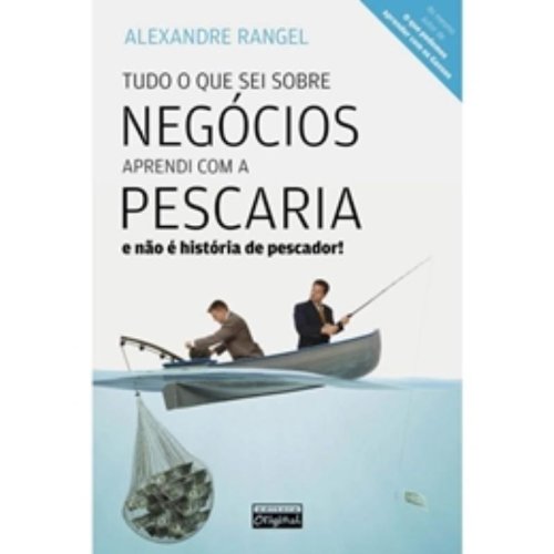 Tudo O Que Sei Sobre Negocios Aprendi Com A Pescaria E Nao E Historia De Pescador