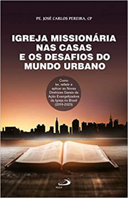 Igreja Missionaria Nas Casas E Os Desafios Do Mundo Urbano - Como Ler Refletir E Aplicar As Novas Diretrizes Gerais Da Acao Evangelizadora Da Igreja No Brasil 2019-2023