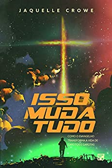 Isso Muda Tudo - Como O Evangelho Transforma A Vida De Garotos E Garotas