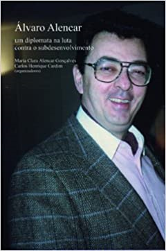 Alvaro Alencar - Um Diplomata Na Luta Contra O Subdesenvolvimento