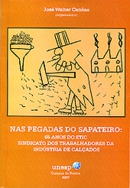Nas Pegadas Do Sapateiro - 65 Anos Do Stic Sindicato Dos Trabalhadores Da Industria De Calcados