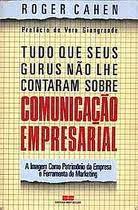 Tudo Que Seus Gurus Nao Lhe Contaram Sobre Comunicacao Empresarial